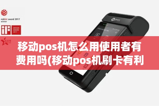 移动pos机怎么用使用者有费用吗(移动pos机刷卡有利息吗)