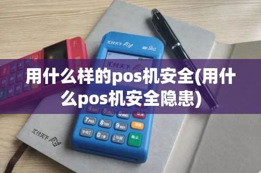 用什么样的pos机安全(用什么pos机安全隐患)