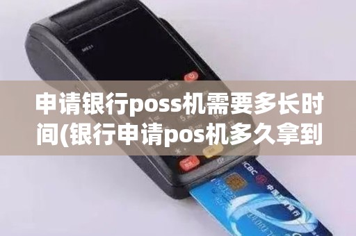 申请银行poss机需要多长时间(银行申请pos机多久拿到手)