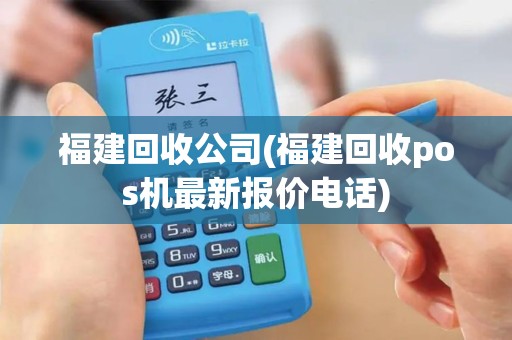 福建回收公司(福建回收pos机最新报价电话)