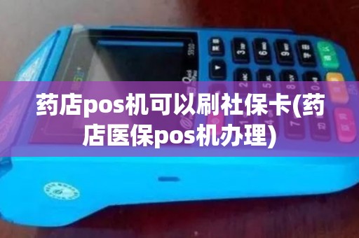 药店pos机可以刷社保卡(药店医保pos机办理)