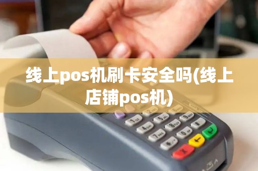 线上pos机刷卡安全吗(线上店铺pos机)