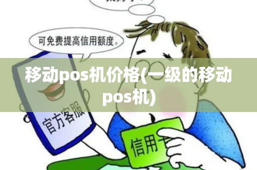 移动pos机价格(一级的移动pos机)
