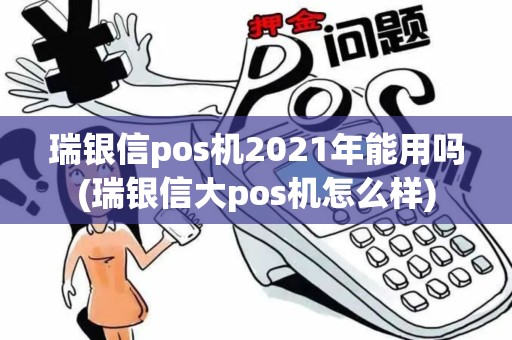 瑞银信pos机2021年能用吗(瑞银信大pos机怎么样)