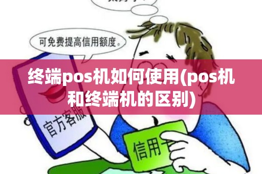 终端pos机如何使用(pos机和终端机的区别)