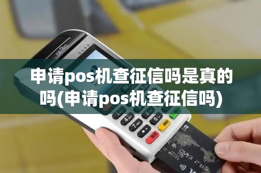 申请pos机查征信吗是真的吗(申请pos机查征信吗)