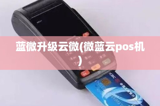 蓝微升级云微(微蓝云pos机)