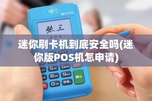 迷你刷卡机到底安全吗(迷你版POS机怎申请)