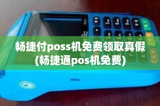 畅捷付poss机免费领取真假(畅捷通pos机免费)
