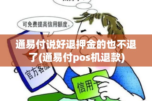 通易付说好退押金的也不退了(通易付pos机退款)