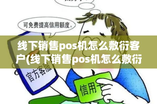 线下销售pos机怎么敷衍客户(线下销售pos机怎么敷衍)