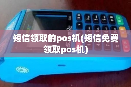 短信领取的pos机(短信免费领取pos机)