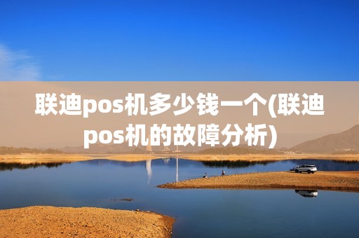 联迪pos机多少钱一个(联迪pos机的故障分析)