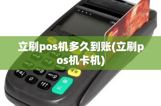 立刷pos机多久到账(立刷pos机卡机)