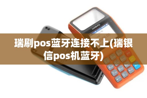 瑞刷pos蓝牙连接不上(瑞银信pos机蓝牙)