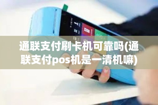 通联支付刷卡机可靠吗(通联支付pos机是一清机嘛)