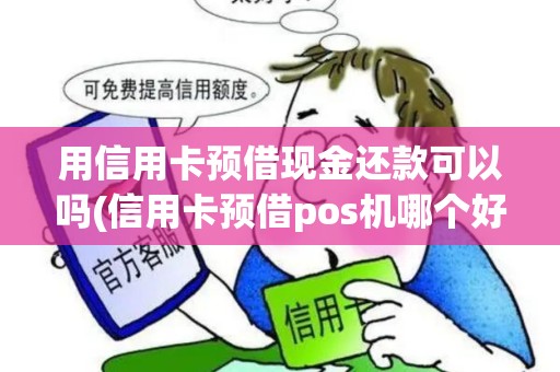用信用卡预借现金还款可以吗(信用卡预借pos机哪个好)