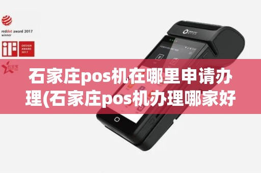 石家庄pos机在哪里申请办理(石家庄pos机办理哪家好)