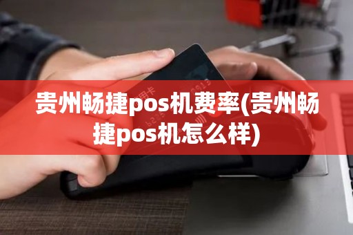 贵州畅捷pos机费率(贵州畅捷pos机怎么样)