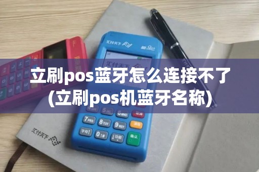 立刷pos蓝牙怎么连接不了(立刷pos机蓝牙名称)