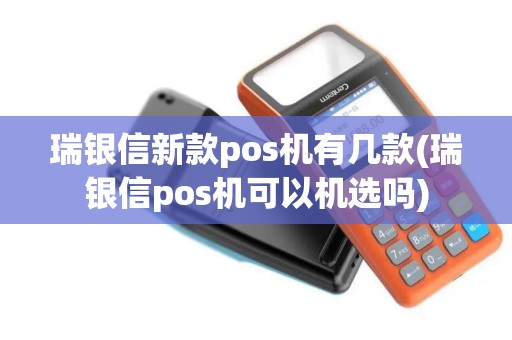 瑞银信新款pos机有几款(瑞银信pos机可以机选吗)