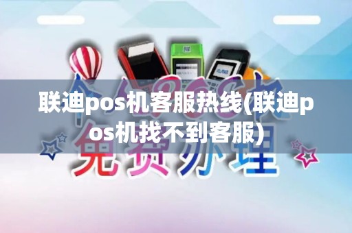 联迪pos机客服热线(联迪pos机找不到客服)