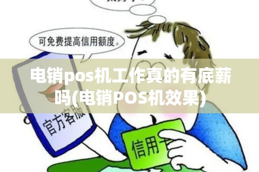 电销pos机工作真的有底薪吗(电销POS机效果)
