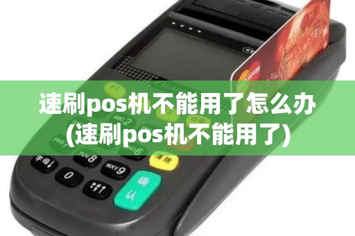 速刷pos机不能用了怎么办(速刷pos机不能用了)