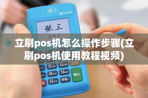 立刷pos机怎么操作步骤(立刷pos机使用教程视频)