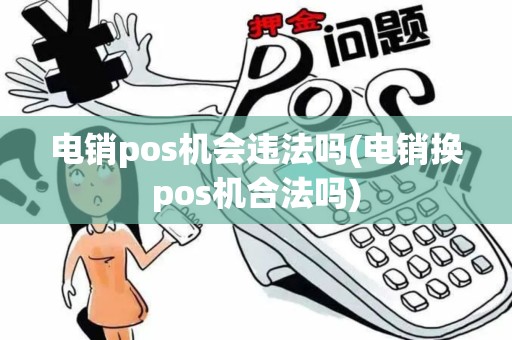 电销pos机会违法吗(电销换pos机合法吗)