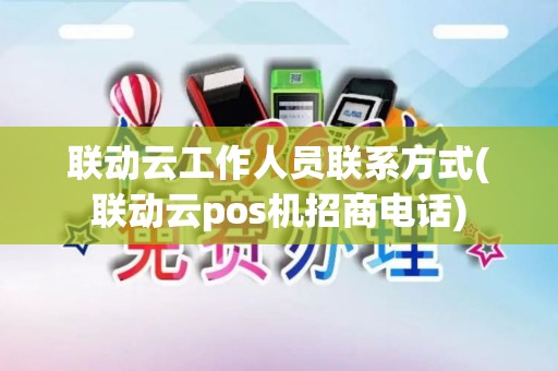 联动云工作人员联系方式(联动云pos机招商电话)