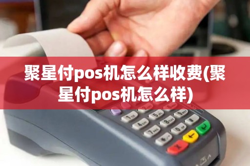聚星付pos机怎么样收费(聚星付pos机怎么样)
