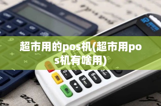 超市用的pos机(超市用pos机有啥用)