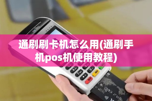 通刷刷卡机怎么用(通刷手机pos机使用教程)