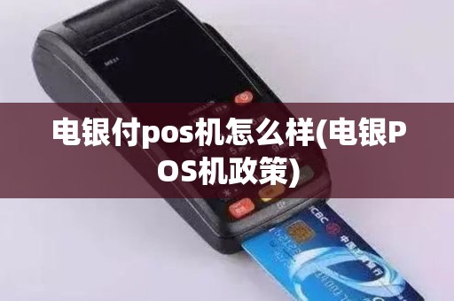 电银付pos机怎么样(电银POS机政策)