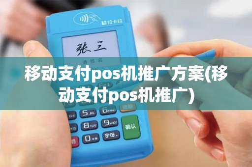 移动支付pos机推广方案(移动支付pos机推广)