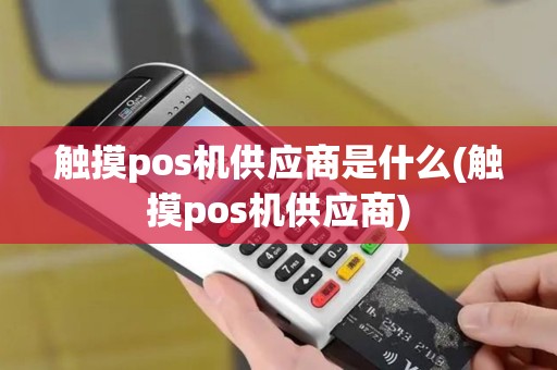 触摸pos机供应商是什么(触摸pos机供应商)