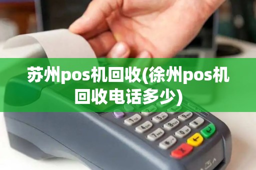 苏州pos机回收(徐州pos机回收电话多少)