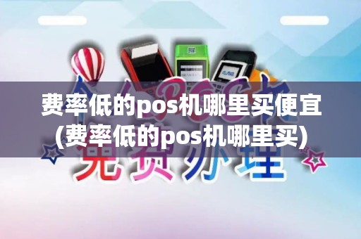 费率低的pos机哪里买便宜(费率低的pos机哪里买)