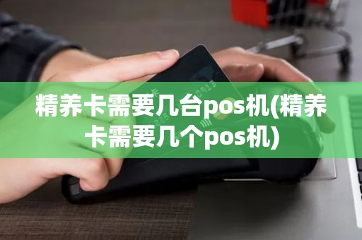 精养卡需要几台pos机(精养卡需要几个pos机)