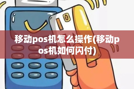 移动pos机怎么操作(移动pos机如何闪付)