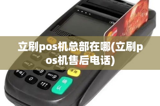 立刷pos机总部在哪(立刷pos机售后电话)