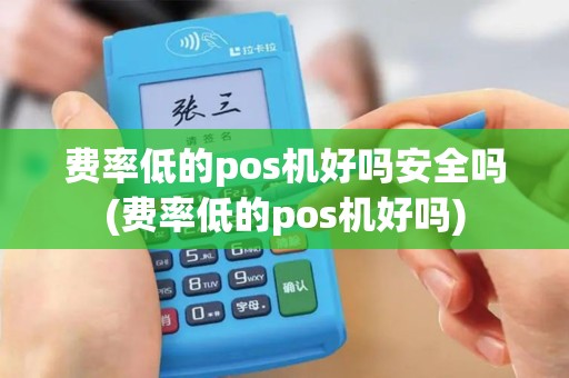 费率低的pos机好吗安全吗(费率低的pos机好吗)