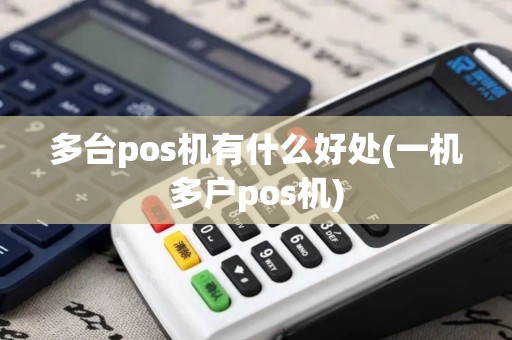 多台pos机有什么好处(一机多户pos机)