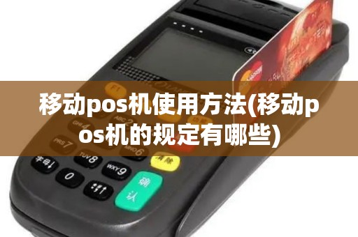 移动pos机使用方法(移动pos机的规定有哪些)