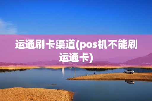 运通刷卡渠道(pos机不能刷运通卡)