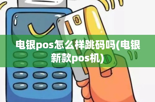 电银pos怎么样跳码吗(电银新款pos机)