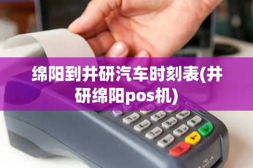 绵阳到井研汽车时刻表(井研绵阳pos机)