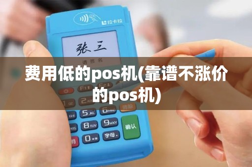 费用低的pos机(靠谱不涨价的pos机)