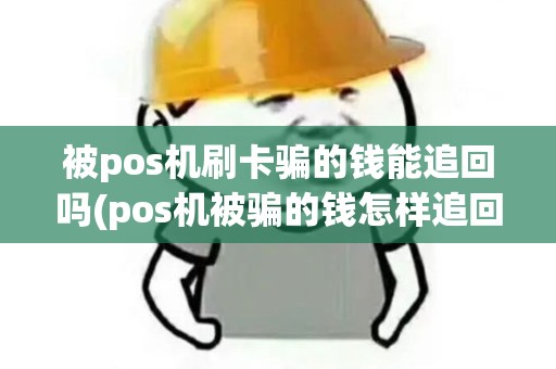 被pos机刷卡骗的钱能追回吗(pos机被骗的钱怎样追回)